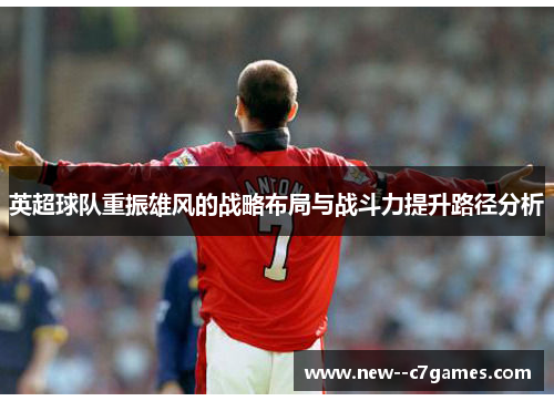英超球队重振雄风的战略布局与战斗力提升路径分析