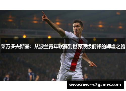 莱万多夫斯基：从波兰青年联赛到世界顶级前锋的辉煌之路
