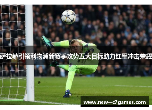 萨拉赫引领利物浦新赛季攻势五大目标助力红军冲击荣耀