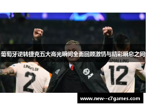 葡萄牙逆转捷克五大高光瞬间全面回顾激情与精彩瞬息之间