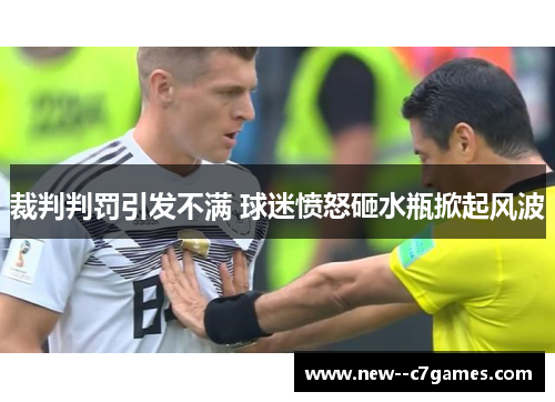 裁判判罚引发不满 球迷愤怒砸水瓶掀起风波 裁判判罚引发不满 球迷愤怒砸水瓶掀起风波
