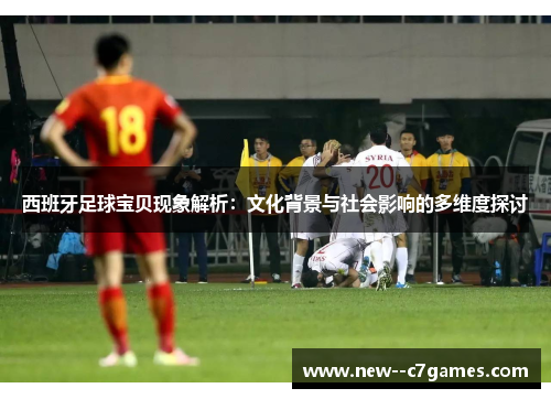 西班牙足球宝贝现象解析：文化背景与社会影响的多维度探讨
