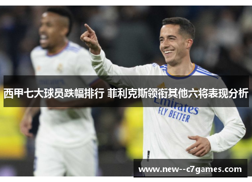 西甲七大球员跌幅排行 菲利克斯领衔其他六将表现分析