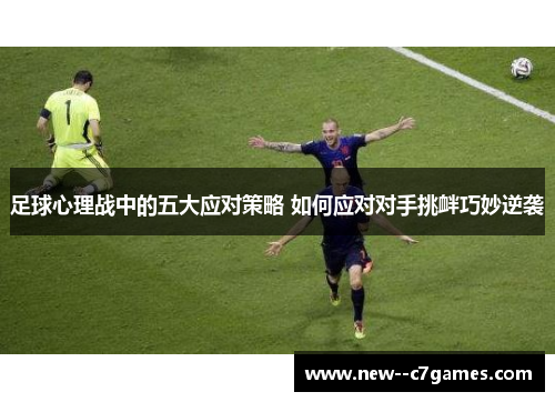 足球心理战中的五大应对策略 如何应对对手挑衅巧妙逆袭 足球心理战中的五大应对策略 如何应对对手挑衅巧妙逆袭