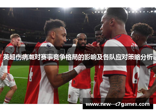 英超伤病潮对赛事竞争格局的影响及各队应对策略分析 英超伤病潮对赛事竞争格局的影响及各队应对策略分析