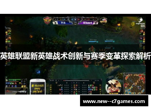 英雄联盟新英雄战术创新与赛季变革探索解析 英雄联盟新英雄战术创新与赛季变革探索解析