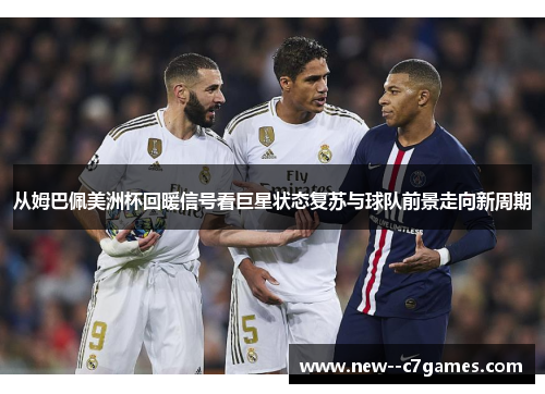 从姆巴佩美洲杯回暖信号看巨星状态复苏与球队前景走向新周期