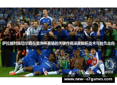 萨拉赫对阵切尔西在美洲杯赛场的关键作用深度解析战术与胜负走向 萨拉赫对阵切尔西在美洲杯赛场的关键作用深度解析战术与胜负走向