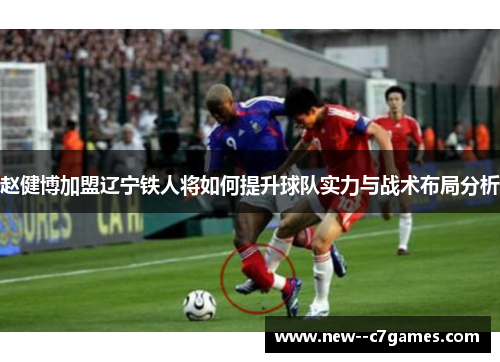 赵健博加盟辽宁铁人将如何提升球队实力与战术布局分析