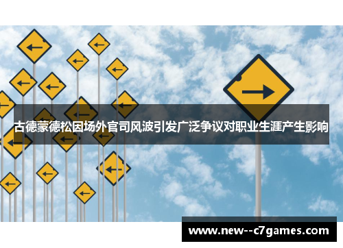 古德蒙德松因场外官司风波引发广泛争议对职业生涯产生影响 古德蒙德松因场外官司风波引发广泛争议对职业生涯产生影响