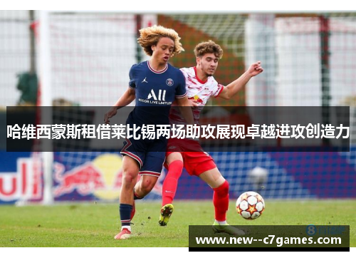 哈维西蒙斯租借莱比锡两场助攻展现卓越进攻创造力