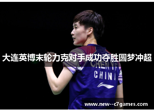 大连英博末轮力克对手成功夺胜圆梦冲超 大连英博末轮力克对手成功夺胜圆梦冲超