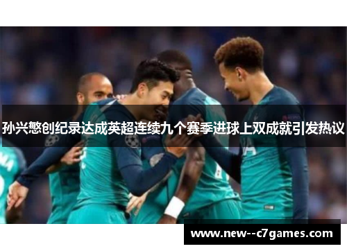 孙兴慜创纪录达成英超连续九个赛季进球上双成就引发热议