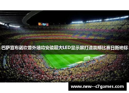 巴萨宣布诺坎普外墙将安装超大LED显示屏打造震撼比赛日新地标 巴萨宣布诺坎普外墙将安装超大LED显示屏打造震撼比赛日新地标