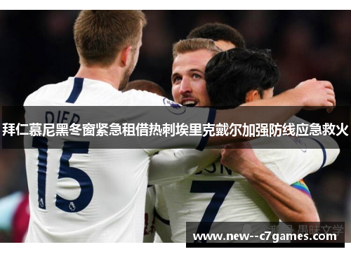 拜仁慕尼黑冬窗紧急租借热刺埃里克戴尔加强防线应急救火