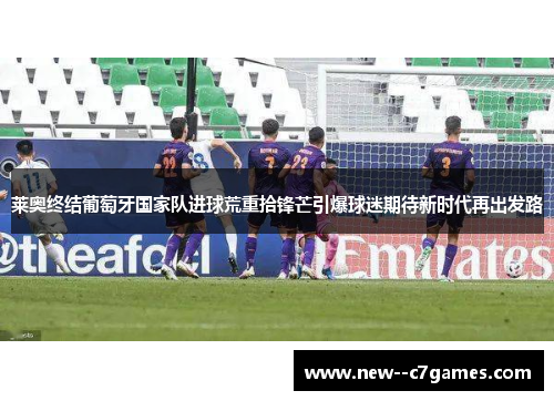 莱奥终结葡萄牙国家队进球荒重拾锋芒引爆球迷期待新时代再出发路