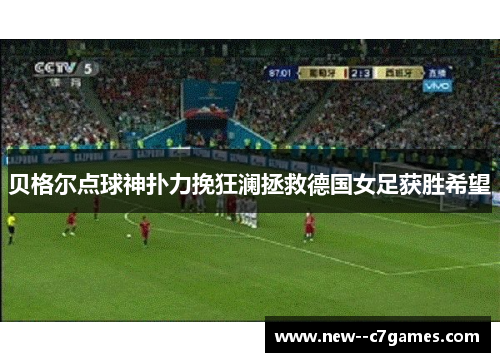 贝格尔点球神扑力挽狂澜拯救德国女足获胜希望 贝格尔点球神扑力挽狂澜拯救德国女足获胜希望
