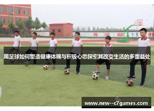 踢足球如何塑造健康体魄与积极心态探索其改变生活的多重益处