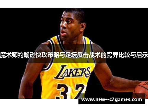 魔术师约翰逊快攻策略与足坛反击战术的跨界比较与启示