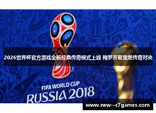 2026世界杯官方游戏全新经典传奇模式上线 梅罗齐聚重燃传奇对决