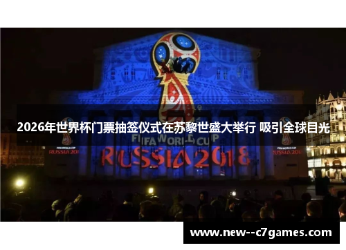2026年世界杯门票抽签仪式在苏黎世盛大举行 吸引全球目光 2026年世界杯门票抽签仪式在苏黎世盛大举行 吸引全球目光