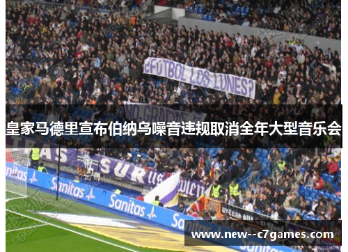 皇家马德里宣布伯纳乌噪音违规取消全年大型音乐会 皇家马德里宣布伯纳乌噪音违规取消全年大型音乐会